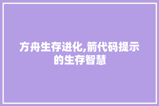 方舟生存进化,箭代码提示的生存智慧