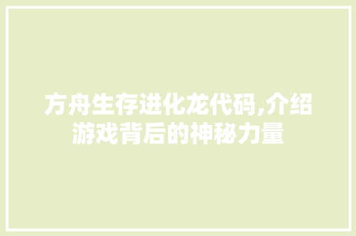 方舟生存进化龙代码,介绍游戏背后的神秘力量