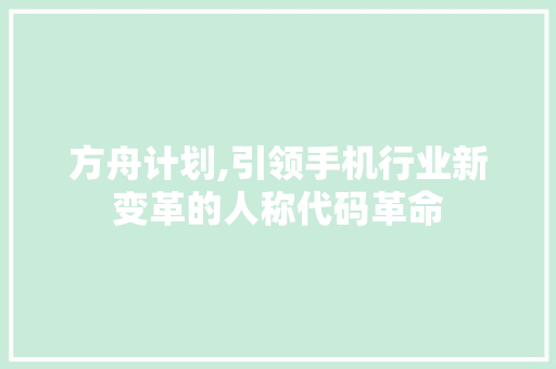 方舟计划,引领手机行业新变革的人称代码革命