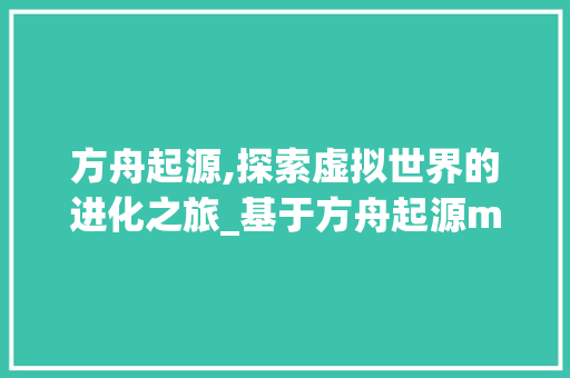 方舟起源,探索虚拟世界的进化之旅_基于方舟起源mod代码的详细解读