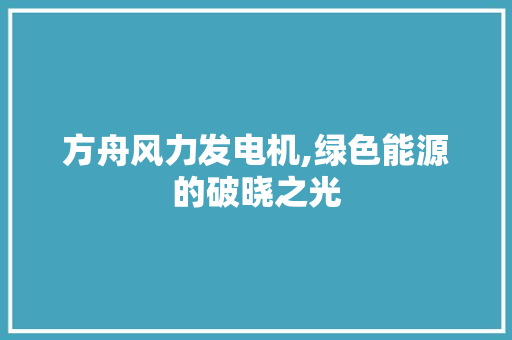 方舟风力发电机,绿色能源的破晓之光 NoSQL