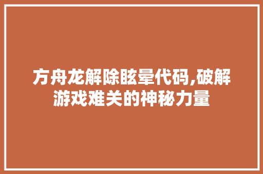 方舟龙解除眩晕代码,破解游戏难关的神秘力量