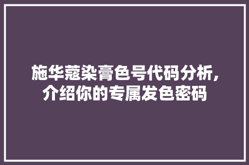 施华蔻染膏色号代码分析,介绍你的专属发色密码