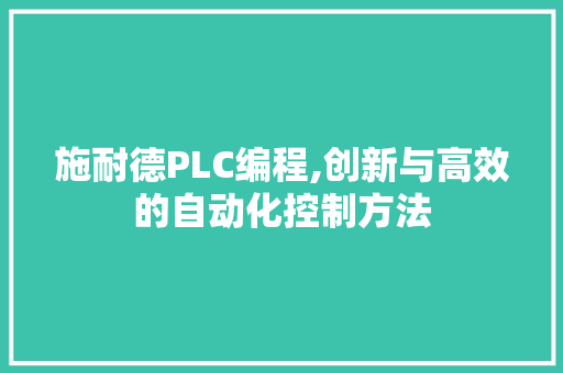 施耐德PLC编程,创新与高效的自动化控制方法