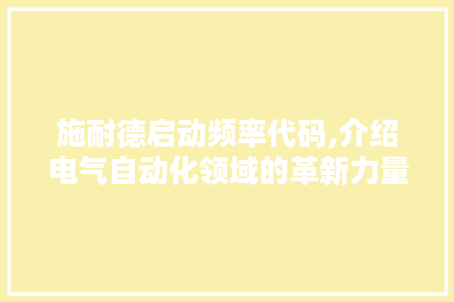 施耐德启动频率代码,介绍电气自动化领域的革新力量