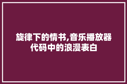 旋律下的情书,音乐播放器代码中的浪漫表白