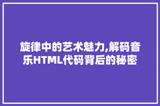 旋律中的艺术魅力,解码音乐HTML代码背后的秘密