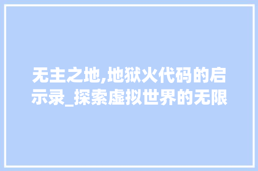 无主之地,地狱火代码的启示录_探索虚拟世界的无限可能