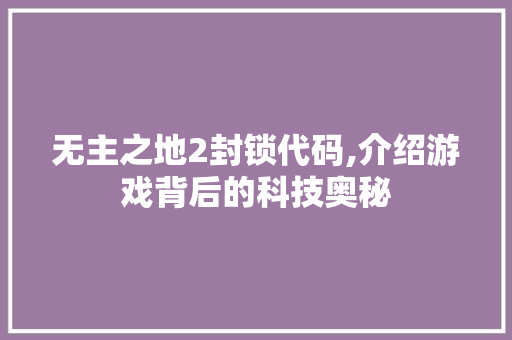 无主之地2封锁代码,介绍游戏背后的科技奥秘