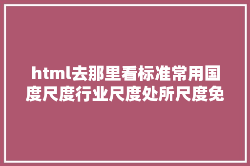 html去那里看标准常用国度尺度行业尺度处所尺度免费查阅网址请珍藏