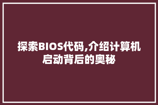 探索BIOS代码,介绍计算机启动背后的奥秘