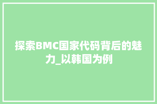 探索BMC国家代码背后的魅力_以韩国为例