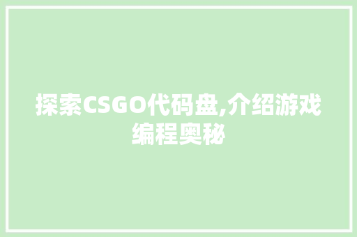 探索CSGO代码盘,介绍游戏编程奥秘