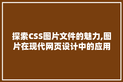 探索CSS图片文件的魅力,图片在现代网页设计中的应用与创新