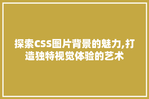 探索CSS图片背景的魅力,打造独特视觉体验的艺术