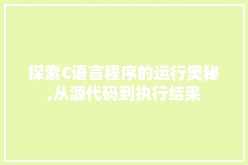 探索C语言程序的运行奥秘,从源代码到执行结果