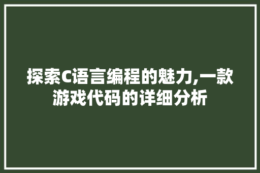 探索C语言编程的魅力,一款游戏代码的详细分析 Angular