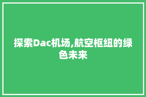 探索Dac机场,航空枢纽的绿色未来