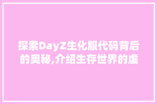 探索DayZ生化服代码背后的奥秘,介绍生存世界的虚拟现实