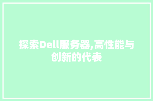 探索Dell服务器,高性能与创新的代表