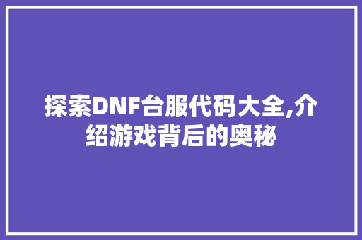 探索DNF台服代码大全,介绍游戏背后的奥秘