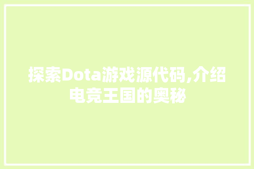 探索Dota游戏源代码,介绍电竞王国的奥秘