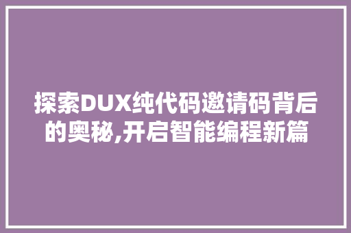 探索DUX纯代码邀请码背后的奥秘,开启智能编程新篇章 JavaScript