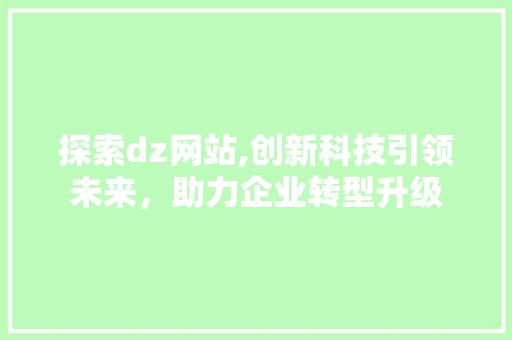 探索dz网站,创新科技引领未来，助力企业转型升级