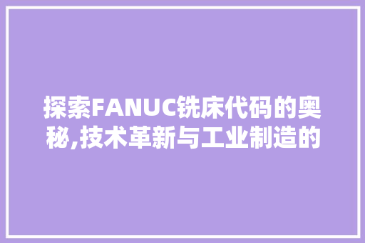 探索FANUC铣床代码的奥秘,技术革新与工业制造的未来 AJAX