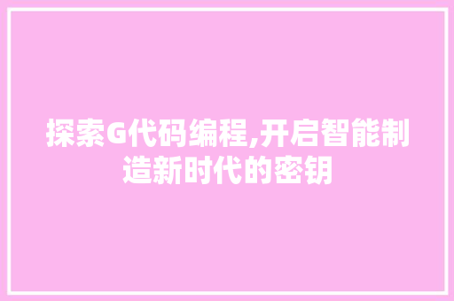 探索G代码编程,开启智能制造新时代的密钥