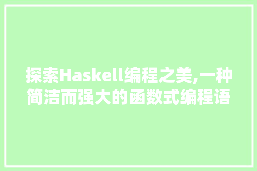 探索Haskell编程之美,一种简洁而强大的函数式编程语言