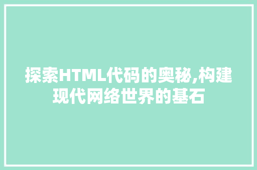 探索HTML代码的奥秘,构建现代网络世界的基石