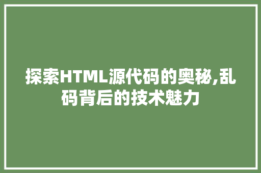 探索HTML源代码的奥秘,乱码背后的技术魅力