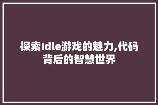 探索Idle游戏的魅力,代码背后的智慧世界