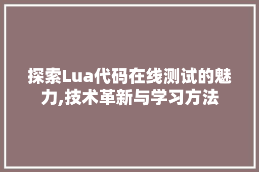 探索Lua代码在线测试的魅力,技术革新与学习方法