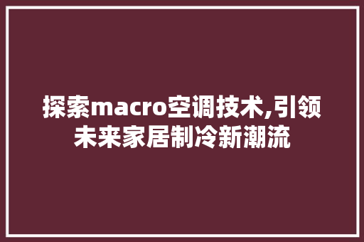 探索macro空调技术,引领未来家居制冷新潮流