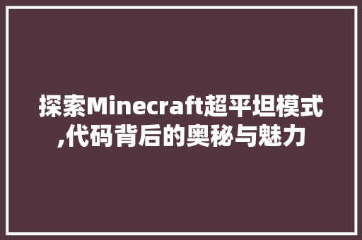 探索Minecraft超平坦模式,代码背后的奥秘与魅力