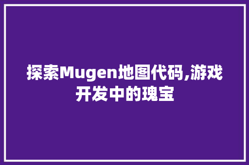 探索Mugen地图代码,游戏开发中的瑰宝