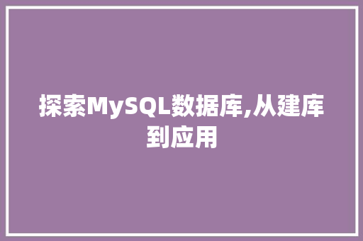 探索MySQL数据库,从建库到应用