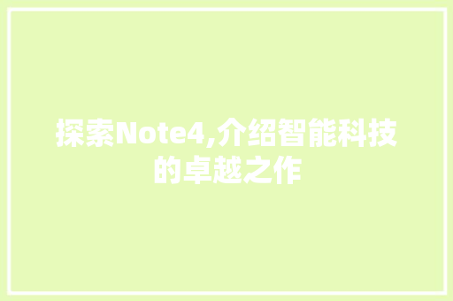 探索Note4,介绍智能科技的卓越之作