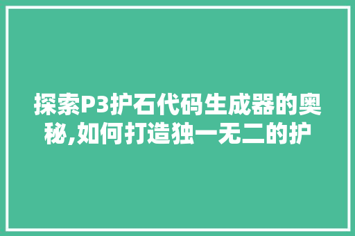 探索P3护石代码生成器的奥秘,如何打造独一无二的护石组合