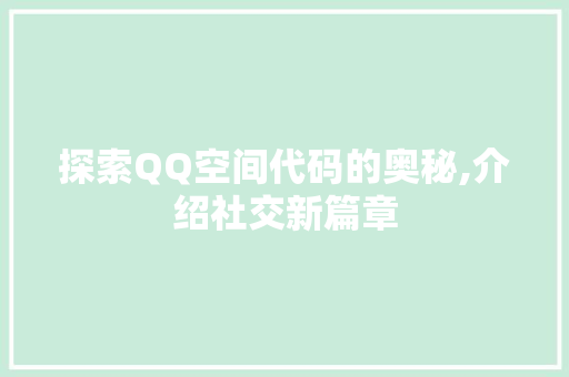 探索QQ空间代码的奥秘,介绍社交新篇章