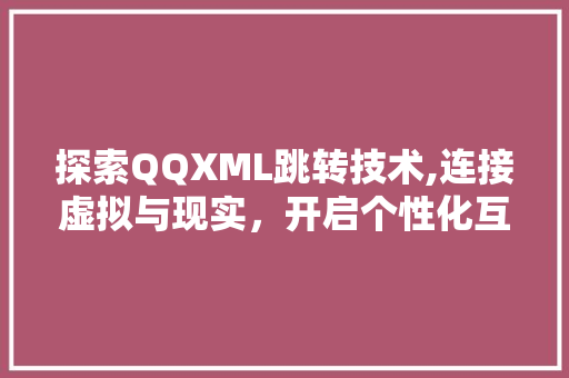 探索QQXML跳转技术,连接虚拟与现实，开启个性化互动新时代