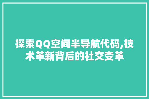 探索QQ空间半导航代码,技术革新背后的社交变革