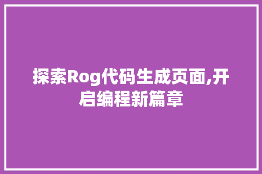 探索Rog代码生成页面,开启编程新篇章