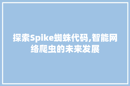 探索Spike蜘蛛代码,智能网络爬虫的未来发展