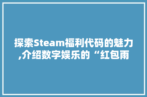 探索Steam福利代码的魅力,介绍数字娱乐的“红包雨”