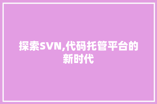 探索SVN,代码托管平台的新时代