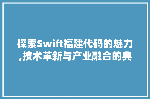 探索Swift福建代码的魅力,技术革新与产业融合的典范