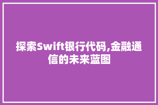 探索Swift银行代码,金融通信的未来蓝图 CSS